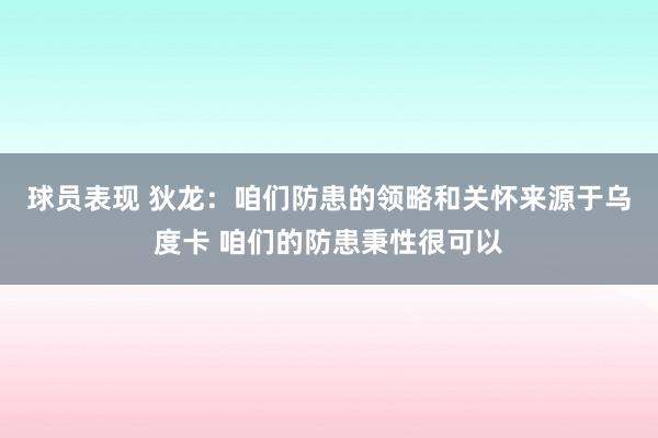 球员表现 狄龙：咱们防患的领略和关怀来源于乌度卡 咱们的防患秉性很可以