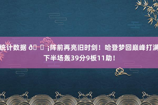 统计数据 🗡阵前再亮旧时剑！哈登梦回巅峰打满下半场轰39分9板11助！