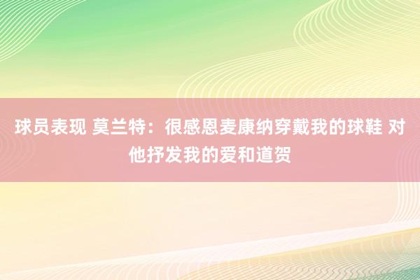 球员表现 莫兰特：很感恩麦康纳穿戴我的球鞋 对他抒发我的爱和道贺