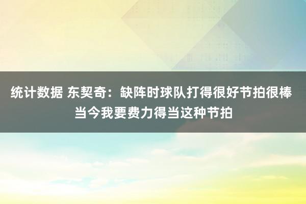 统计数据 东契奇：缺阵时球队打得很好节拍很棒 当今我要费力得当这种节拍