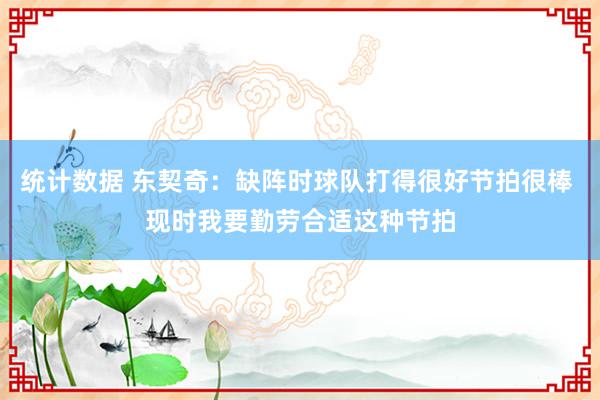 统计数据 东契奇：缺阵时球队打得很好节拍很棒 现时我要勤劳合适这种节拍