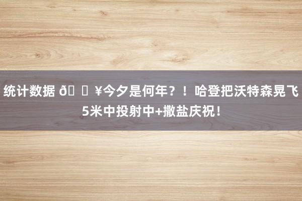 统计数据 💥今夕是何年？！哈登把沃特森晃飞5米中投射中+撒盐庆祝！