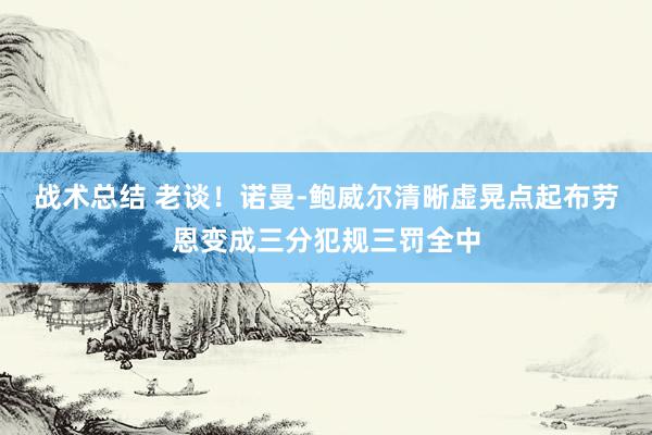 战术总结 老谈！诺曼-鲍威尔清晰虚晃点起布劳恩变成三分犯规三罚全中