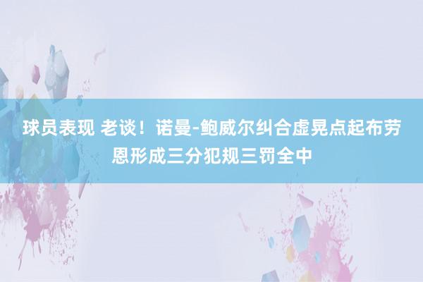 球员表现 老谈！诺曼-鲍威尔纠合虚晃点起布劳恩形成三分犯规三罚全中