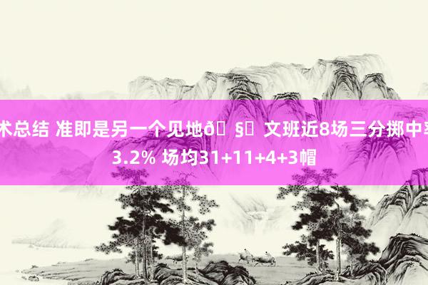 战术总结 准即是另一个见地🧐文班近8场三分掷中率43.2% 场均31+11+4+3帽