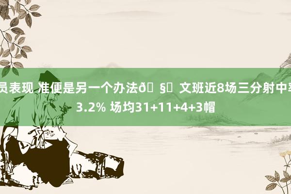 球员表现 准便是另一个办法🧐文班近8场三分射中率43.2% 场均31+11+4+3帽