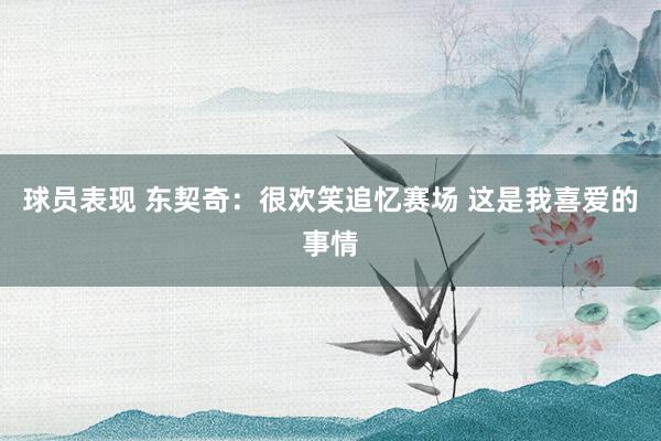 球员表现 东契奇：很欢笑追忆赛场 这是我喜爱的事情