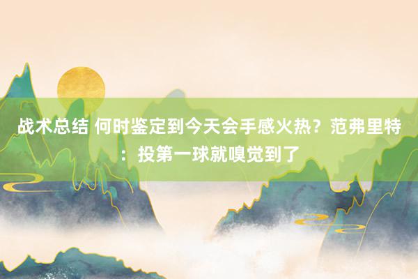 战术总结 何时鉴定到今天会手感火热？范弗里特：投第一球就嗅觉到了