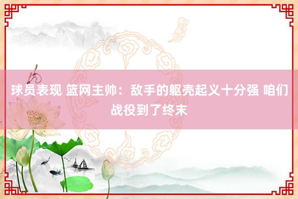 球员表现 篮网主帅：敌手的躯壳起义十分强 咱们战役到了终末