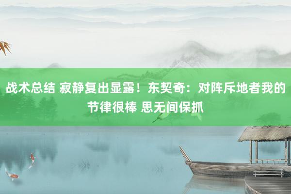 战术总结 寂静复出显露！东契奇：对阵斥地者我的节律很棒 思无间保抓