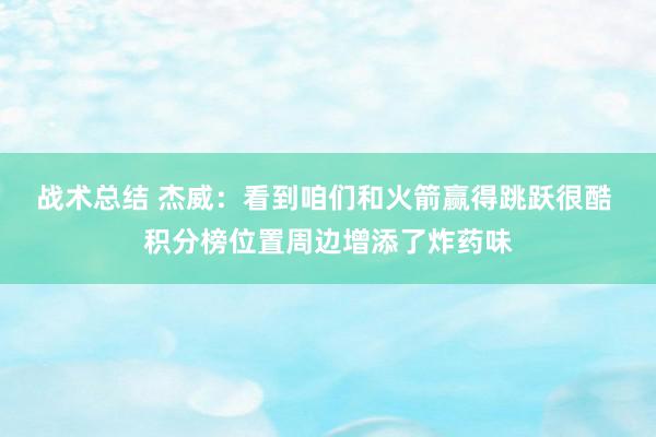 战术总结 杰威：看到咱们和火箭赢得跳跃很酷 积分榜位置周边增添了炸药味