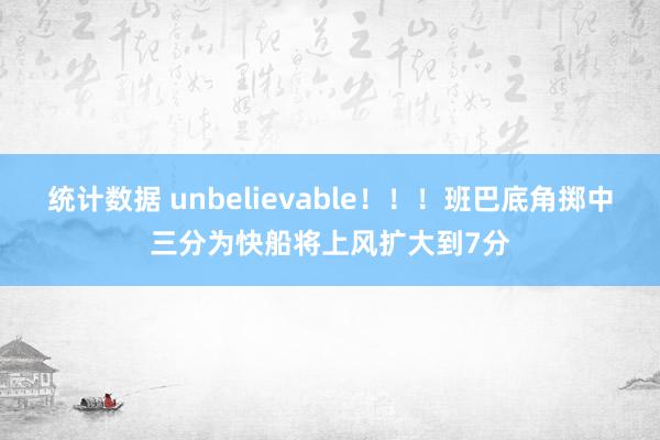 统计数据 unbelievable！！！班巴底角掷中三分为快船将上风扩大到7分