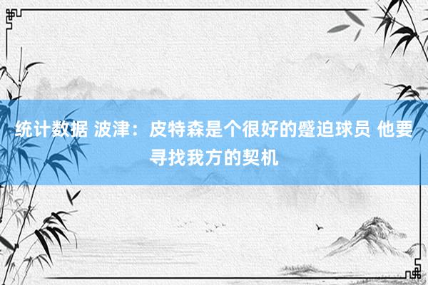 统计数据 波津：皮特森是个很好的蹙迫球员 他要寻找我方的契机