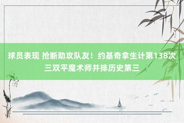 球员表现 抢断助攻队友！约基奇拿生计第138次三双平魔术师并排历史第三