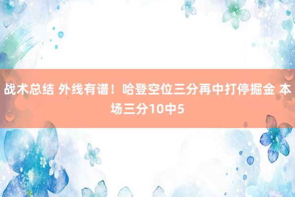 战术总结 外线有谱！哈登空位三分再中打停掘金 本场三分10中5