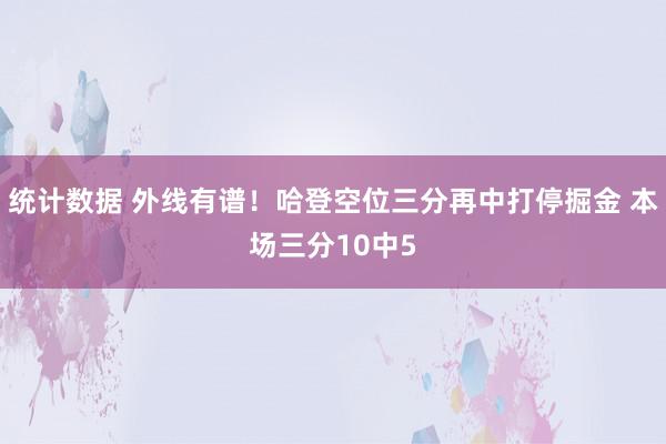 统计数据 外线有谱！哈登空位三分再中打停掘金 本场三分10中5