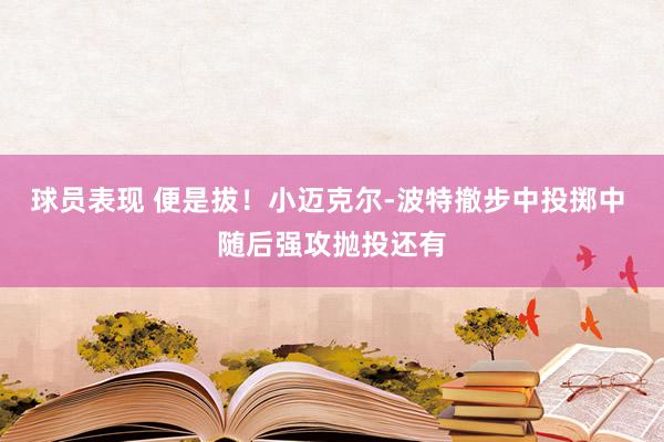 球员表现 便是拔！小迈克尔-波特撤步中投掷中 随后强攻抛投还有