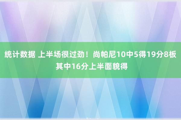 统计数据 上半场很过劲！尚帕尼10中5得19分8板 其中16分上半面貌得