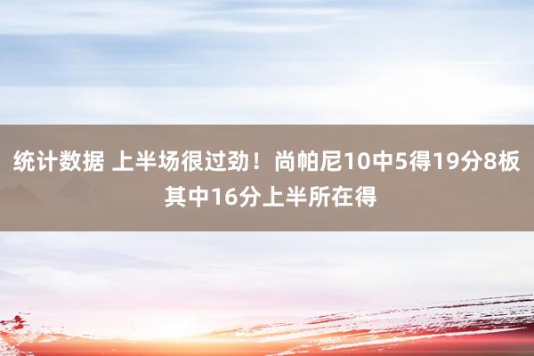 统计数据 上半场很过劲！尚帕尼10中5得19分8板 其中16分上半所在得