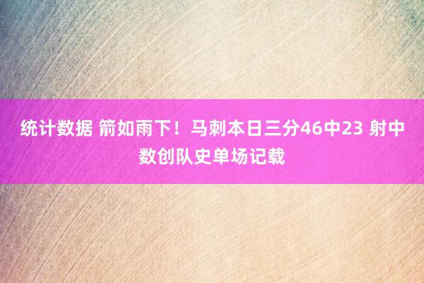 统计数据 箭如雨下！马刺本日三分46中23 射中数创队史单场记载