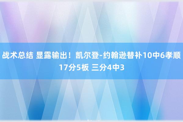 战术总结 显露输出！凯尔登-约翰逊替补10中6孝顺17分5板 三分4中3