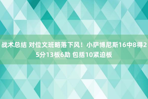 战术总结 对位文班略落下风！小萨博尼斯16中8得25分13板6助 包括10紧迫板