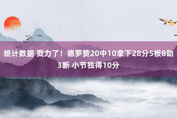 统计数据 戮力了！德罗赞20中10拿下28分5板8助3断 小节独得10分