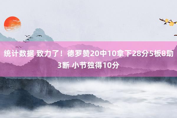 统计数据 致力了！德罗赞20中10拿下28分5板8助3断 小节独得10分