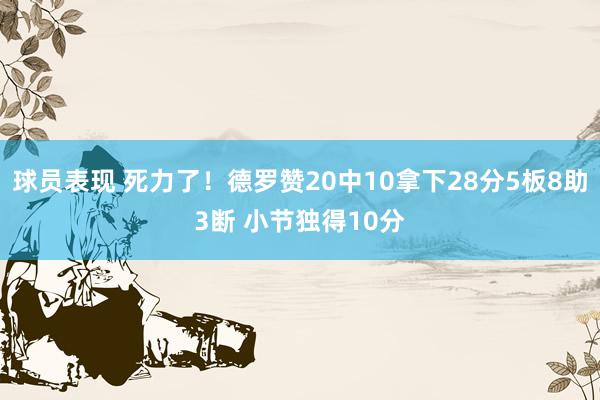 球员表现 死力了！德罗赞20中10拿下28分5板8助3断 小节独得10分