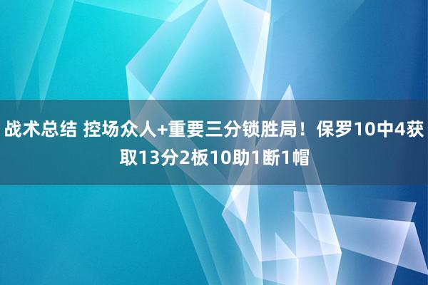 战术总结 控场众人+重要三分锁胜局！保罗10中4获取13分2板10助1断1帽