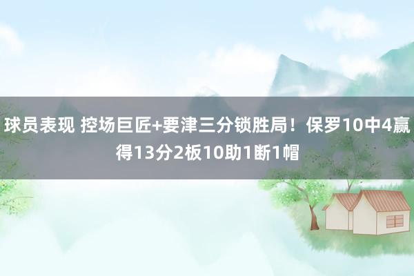 球员表现 控场巨匠+要津三分锁胜局！保罗10中4赢得13分2板10助1断1帽