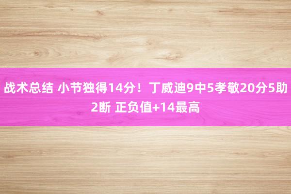 战术总结 小节独得14分！丁威迪9中5孝敬20分5助2断 正负值+14最高