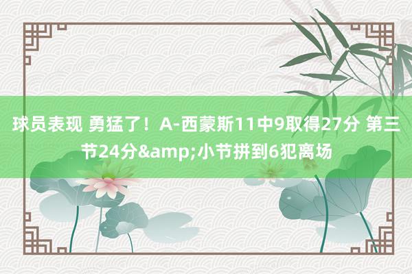 球员表现 勇猛了！A-西蒙斯11中9取得27分 第三节24分&小节拼到6犯离场