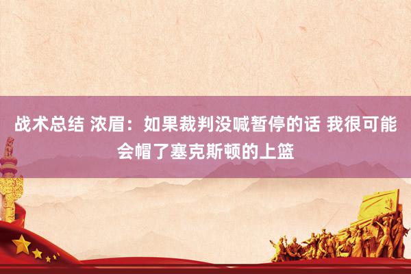 战术总结 浓眉：如果裁判没喊暂停的话 我很可能会帽了塞克斯顿的上篮