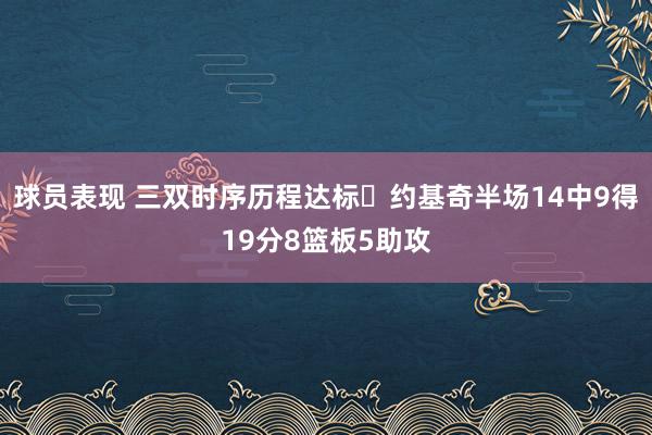 球员表现 三双时序历程达标✔约基奇半场14中9得19分8篮板5助攻