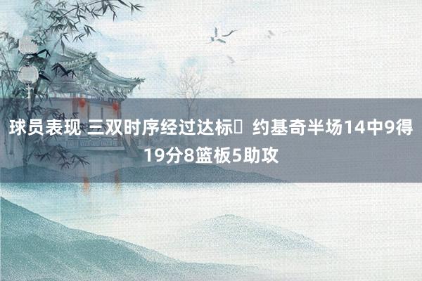 球员表现 三双时序经过达标✔约基奇半场14中9得19分8篮板5助攻