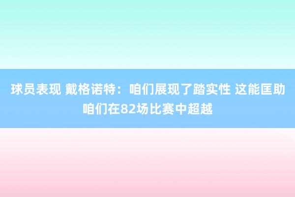 球员表现 戴格诺特：咱们展现了踏实性 这能匡助咱们在82场比赛中超越