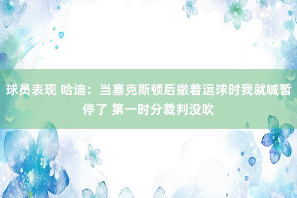 球员表现 哈迪：当塞克斯顿后撤着运球时我就喊暂停了 第一时分裁判没吹