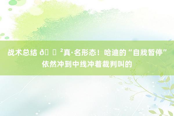 战术总结 😲真·名形态！哈迪的“自戕暂停”依然冲到中线冲着裁判叫的