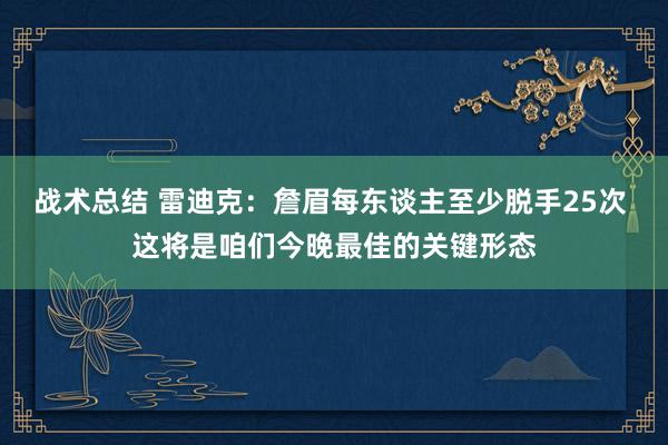 战术总结 雷迪克：詹眉每东谈主至少脱手25次 这将是咱们今晚最佳的关键形态