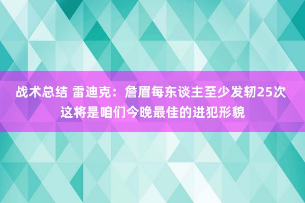 战术总结 雷迪克：詹眉每东谈主至少发轫25次 这将是咱们今晚最佳的进犯形貌