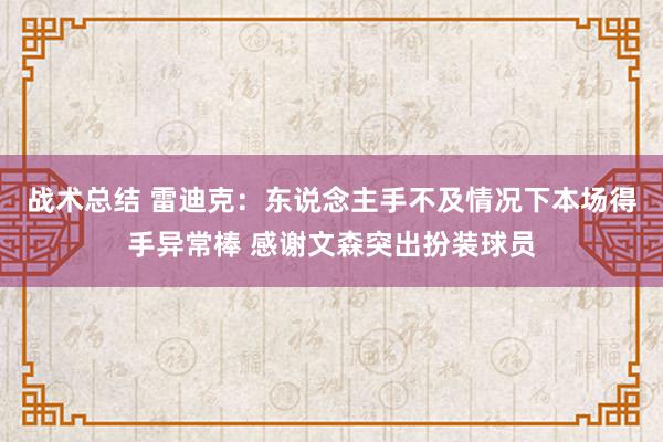 战术总结 雷迪克：东说念主手不及情况下本场得手异常棒 感谢文森突出扮装球员