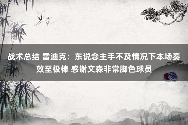 战术总结 雷迪克：东说念主手不及情况下本场奏效至极棒 感谢文森非常脚色球员