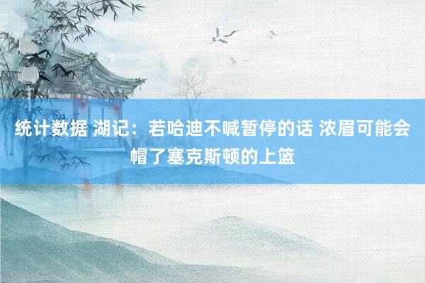 统计数据 湖记：若哈迪不喊暂停的话 浓眉可能会帽了塞克斯顿的上篮