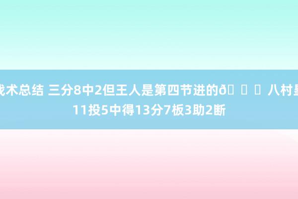 战术总结 三分8中2但王人是第四节进的😈八村塁11投5中得13分7板3助2断