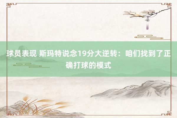 球员表现 斯玛特说念19分大逆转：咱们找到了正确打球的模式