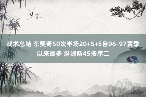 战术总结 东契奇50次半场20+5+5自96-97赛季以来最多 詹姆斯45按序二