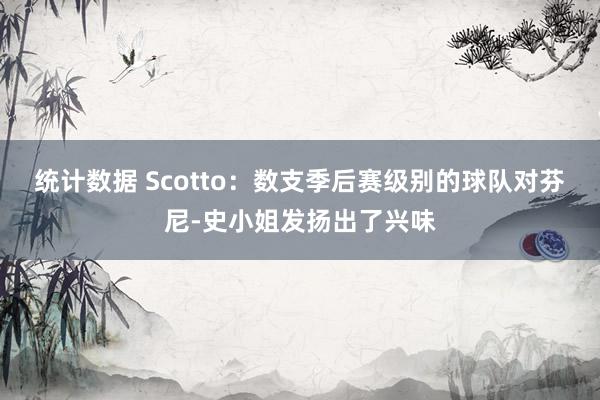 统计数据 Scotto：数支季后赛级别的球队对芬尼-史小姐发扬出了兴味