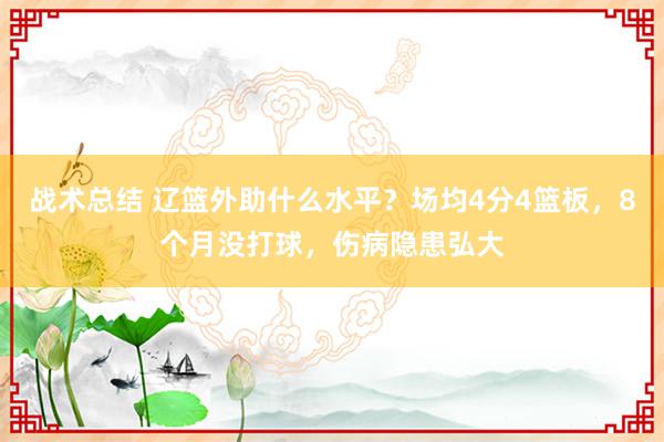 战术总结 辽篮外助什么水平？场均4分4篮板，8个月没打球，伤病隐患弘大