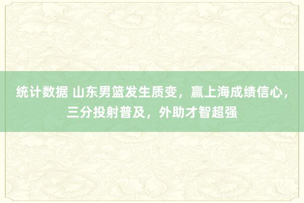 统计数据 山东男篮发生质变，赢上海成绩信心，三分投射普及，外助才智超强